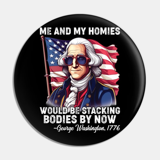 Me And My Homies Would Be Stacking Bodies George Washington Pin by Rosemat