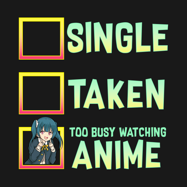 Single? Taken? Nope Too Busy Watching Anime by theperfectpresents