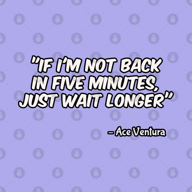 Ace Ventura (1994): If I'm Not Back In Five Minutes JUST WAIT LONGER by SPACE ART & NATURE SHIRTS 