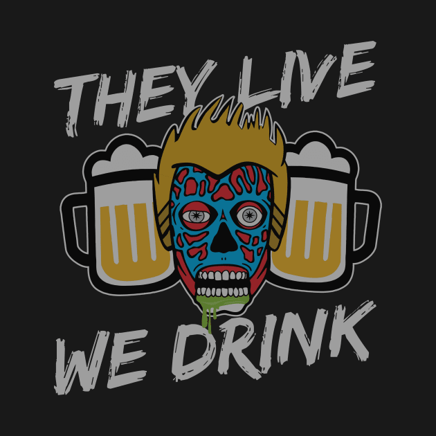 They Live We Drink by rodcoupler81