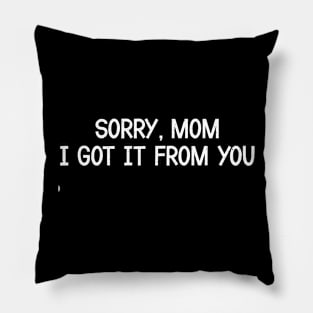 Sorry, Mom, I Got It from You Pillow