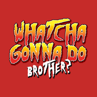 Whatcha Gonna Do Brother Type T-Shirt