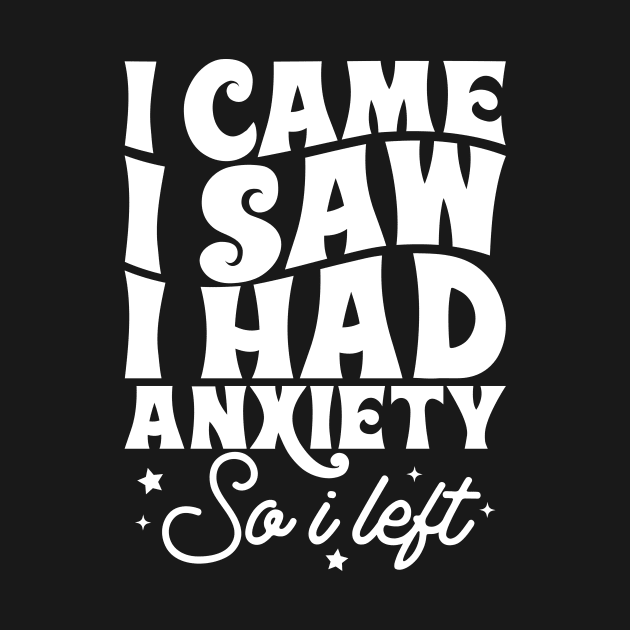 I came I saw I had anxiety so I left by Tees by Ginger