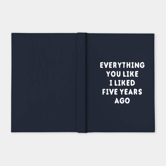 everything you like i liked 5 years ago everything you like i where would you like to be in five years