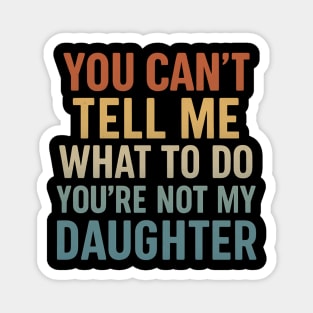 You Can’t Tell Me What To Do You’re Not My Daughter Magnet