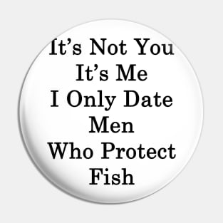 It's Not You It's Me I Only Date Men Who Protect Fish Pin