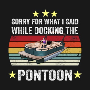 I'm Sorry For What I Said While Docking The Pontoon Funny Father's Day Pontoon Captain T-Shirt