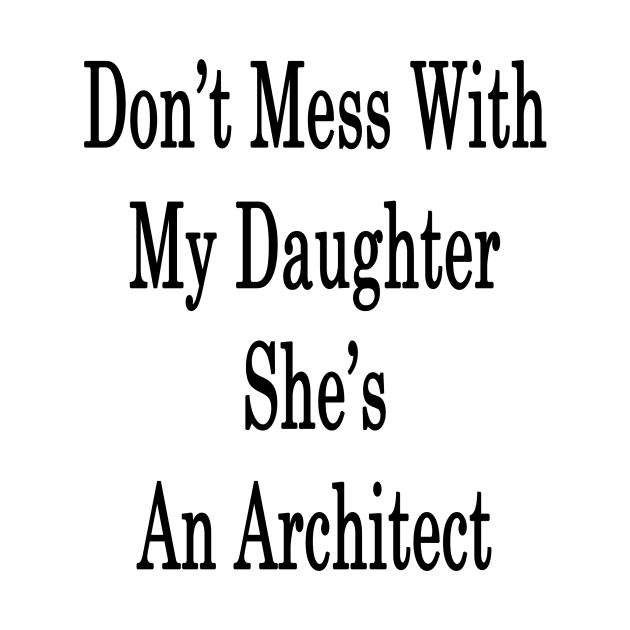 Don't Mess With My Daughter She's An Architect by supernova23