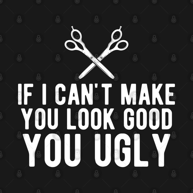 Hairstylist - If I can make you look good you ugly by KC Happy Shop