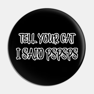 Tell Your Cat I Said Pspsps Pin