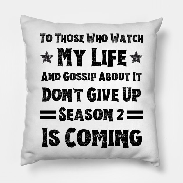 To Those Who Watch My Life And Gossip About It Don't Give Up Season 2 Is Coming, Funny Sayings Pillow by JustBeSatisfied