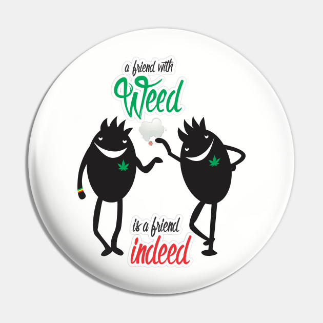 A Friend With Weed A Friend With Weed Is A Friend Indeed