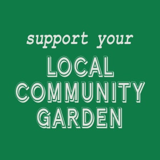 Support Your Local Community Garden! T-Shirt