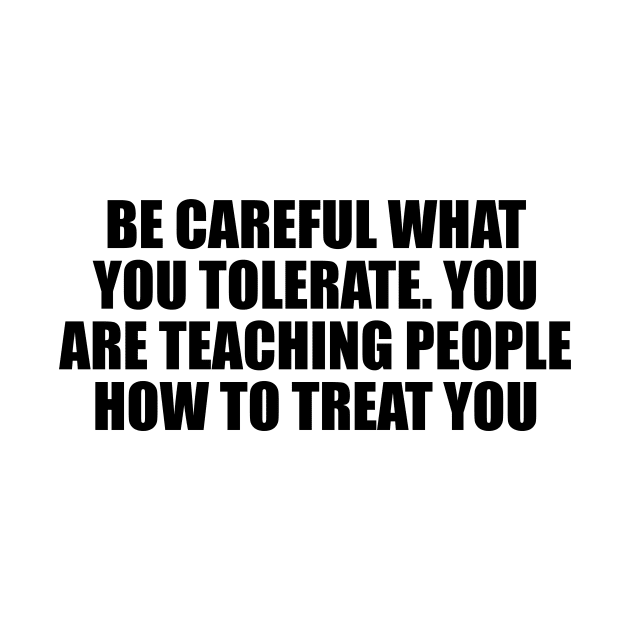 Be careful what you tolerate. You are teaching people how to treat you by Geometric Designs