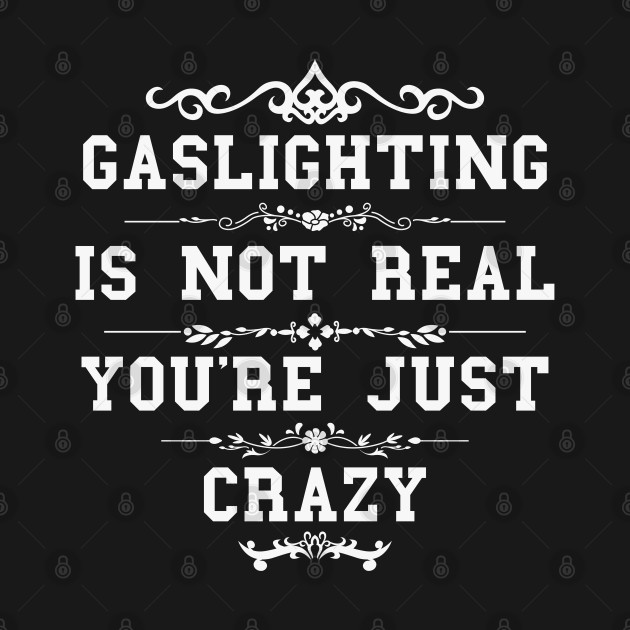 Gaslighting Is Not Real You're Just Crazy by oneduystore