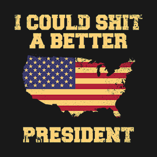 I Could Shit A Better President Funny Sarcastic Political T-Shirt