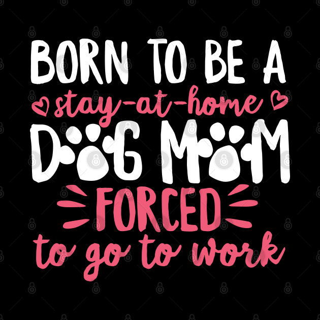 Born To Be A Stay At Home Dog Mom Mama Humor by DetourShirts