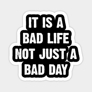 It Is A Bad Life Not Just A Bad Day Magnet