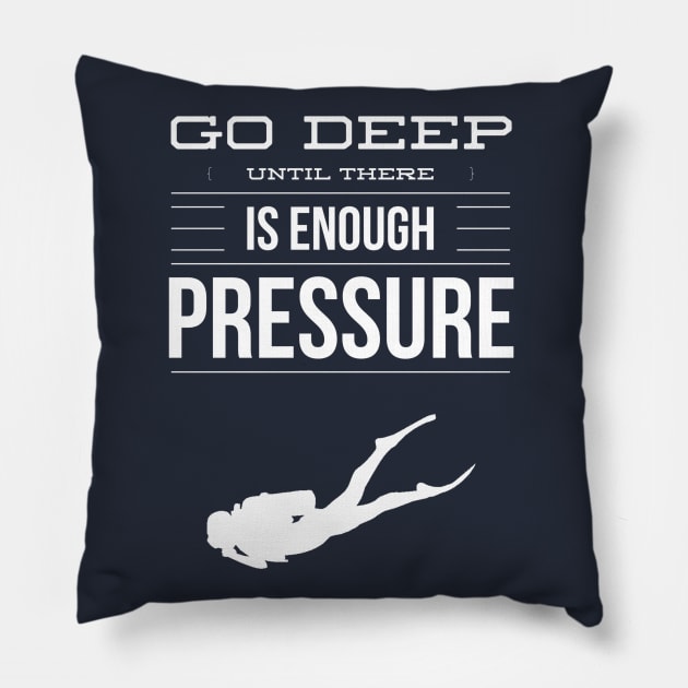 GO DEEP UNTIL THERE IS ENOUGH PRESSURE - SCUBA DIVING Pillow by PlexWears