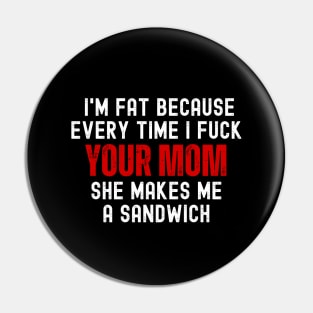 Offensive Funny Dad Jokes I'm Fat Because Every Time I Fuck Your Mom She Makes Me A Sandwich Pin