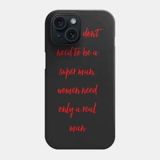 Women don't need to be a super man, women need only a real man Phone Case