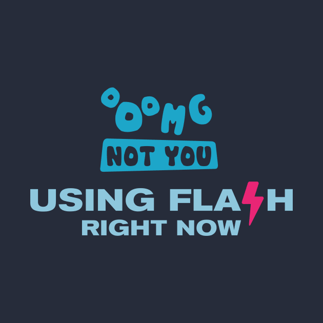 OMG NOT YOU - Using flash right now by Heyday Threads