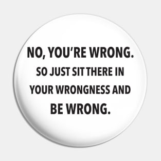 No, You're Wrong. So Just Sit There In Your Wrongness And Be Wrong. Pin