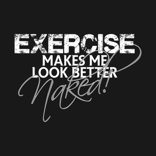 Exercise makes me look better naked T-Shirt