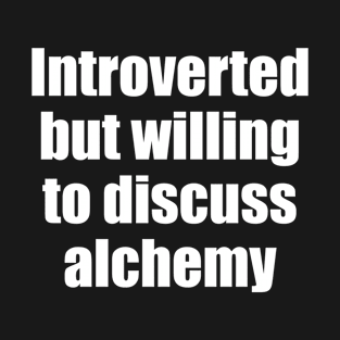 Introverted but willing to discuss alchemy T-Shirt