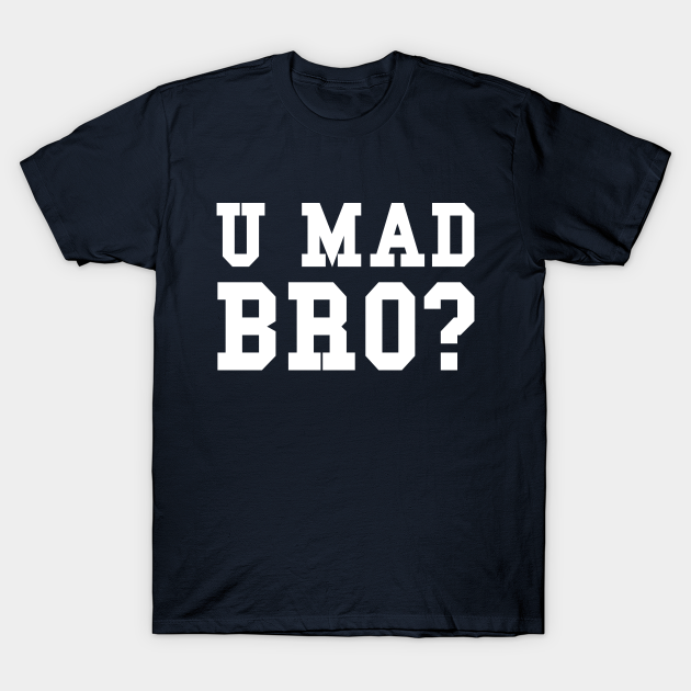 u mad bro t shirt