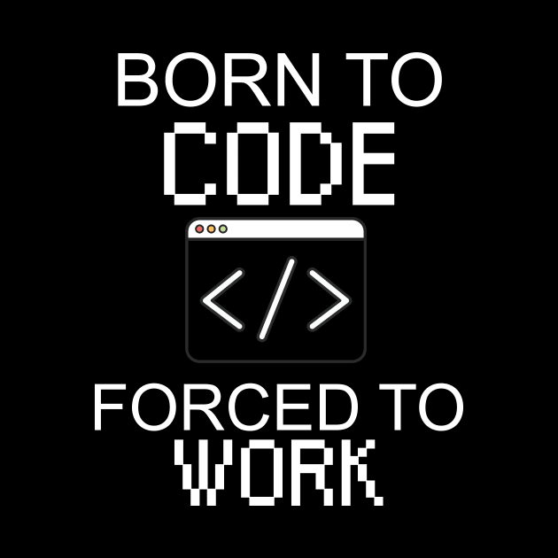 Born to code forced to work by maxcode