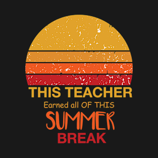 This Teacher Earned All Of This Summer Break Teacher Life Funny Gift For All The Teacher Lovers T-Shirt