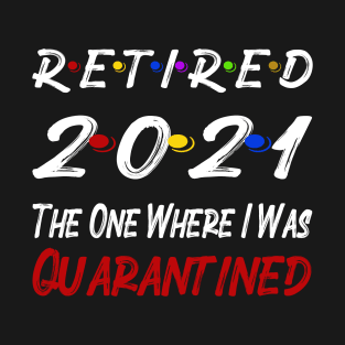 Retired 2021 The One Where I Was Quarantined T-Shirt