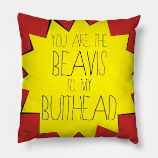 You are the BEAVIS to my BUTT-HEAD Pillow