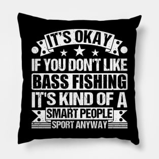 Bass Fishing Lover It's Okay If You Don't Like Bass Fishing It's Kind Of A Smart People Sports Anyway Pillow