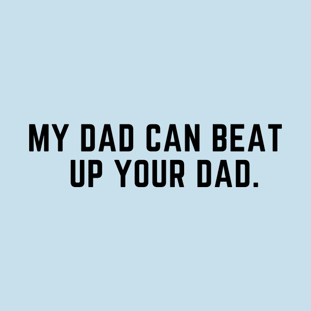 My dad can beat up your dad- funny saying by C-Dogg