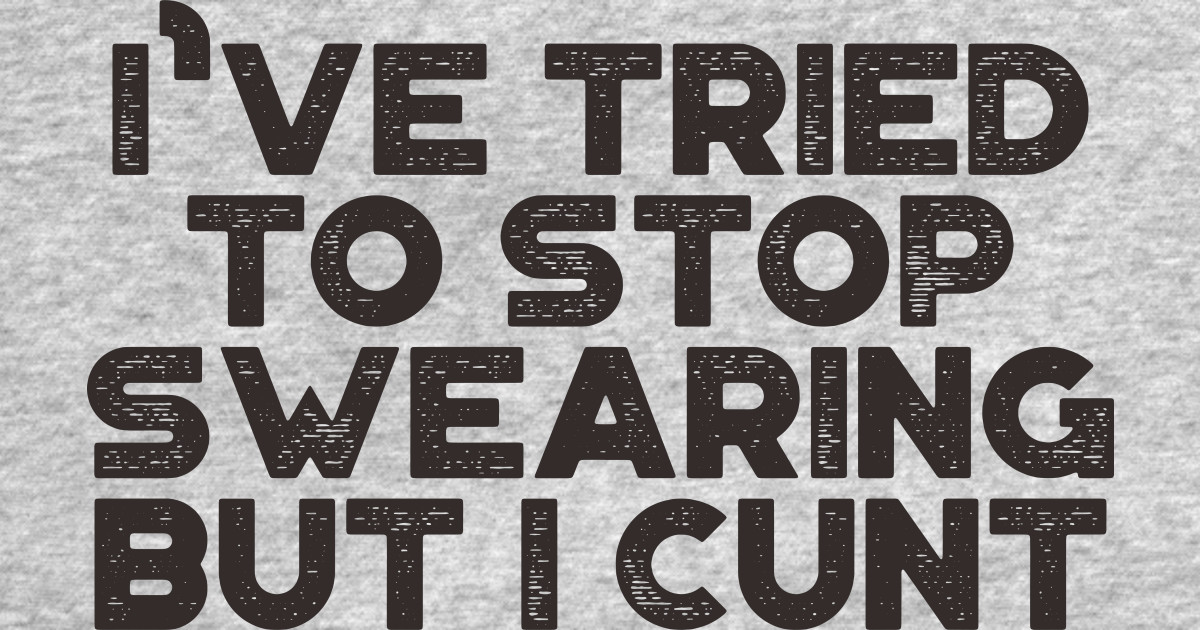 Ive Tried To Stop Swearing But I Cunt Funny Ive Tried To Stop Swearing But I Cunt T Shirt 
