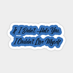 If I Didn't Hate You, I Couldn't Love Myself Magnet