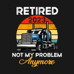 Retired 2023 Not My Problem Anymore Truck Driver T-Shirt