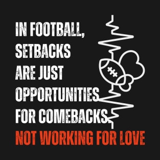 In football, setbacks are just opportunities for comebacks Not workin for love T-Shirt