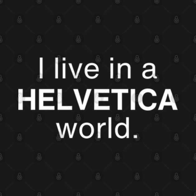 I live in a Helvetica world by Desert Owl Designs