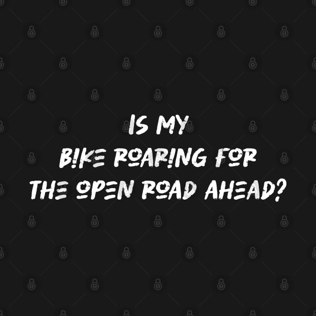 Is my bike roaring for the open road ahead - Cyclist And Motorcycling Lover by BenTee