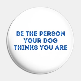 Be The Person Your Dog Thinks You Are (Blue Version) Pin