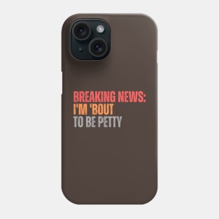 Breaking News I'm 'Bout To Be Petty Phone Case