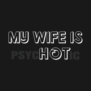 My Wife is Hot "psycHOTic" T-Shirt