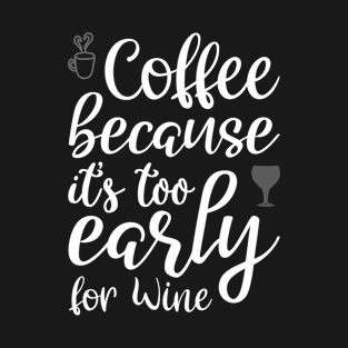 Coffee Because it's Too Early For Wine T-Shirt