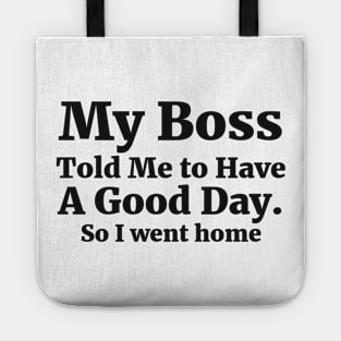 My Boss Told Me to Have A Good Day . So I went home Coworker Funny Gift Tote