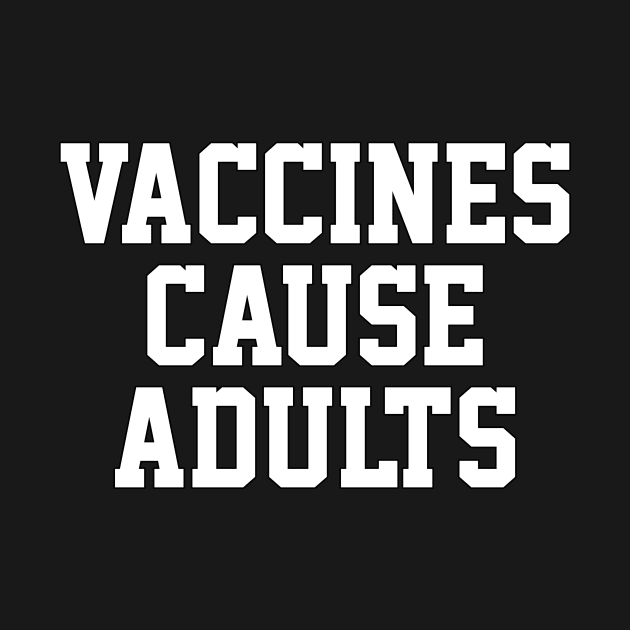 Vaccines Cause Adults by Designs by Dean