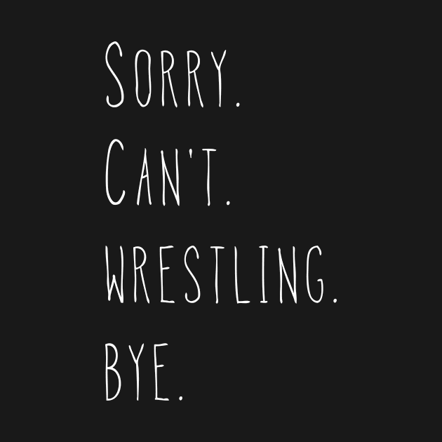 Sorry. Can't. Wrestling. Bye. Wrestler & Wrestling Fan by PerttyShirty