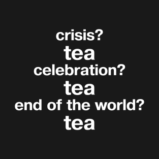 "crisis? tea; celebration? tea; end of the world? tea" in plain white letters - when you're English T-Shirt